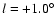 $l =+1.0^\circ$