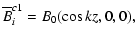 $\displaystyle {\overline B}^{c1}_i = B_0(\cos kz,0,0),$