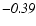 $\mathit{-0.39}$