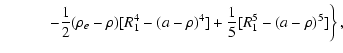 $\displaystyle \left. \qquad\quad -\frac{1}{2}(\rho_{e}-\rho)[R_{1}^{4}-(a-\rho)^{4}]+
\frac{1}{5}[R_{1}^{5}-(a-\rho)^{5}]\right\},$