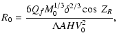 $\displaystyle %
R_{0}=\frac{6Q_{f}M_{0}^{1/3}\delta^{2/3}\cos~ Z_{R}}{\Lambda AHV_{0}^{2}},$