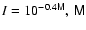 $I=10^{-0.4{\sf M}}, ~ {\sf M}$