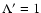 $\Lambda'=1$