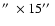 $\hbox{$^{\prime\prime}$ }\times 15\hbox{$^{\prime\prime}$ }$