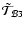 $\tilde{\mathcal T}_{\mathcal B3}$