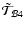 $\tilde{\mathcal
T}_{\mathcal B4}$
