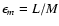 $\epsilon_{m}=L/M$