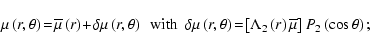 \begin{displaymath}\mu\left(r,\theta\right)\!=\!{\overline \mu}\left(r\right)\!+...
...eft(r\right)\overline{\mu}\right]P_{2}\left(\cos\theta\right);
\end{displaymath}