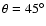 $\theta=45^\circ$