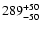 $\rm 289_{- 50 }^{+ 50 }$