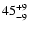 $\rm 45_{- 9 }^{+ 9 }$