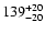$\rm 139_{- 20 }^{+ 20 }$