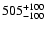 $\rm 505_{- 100 }^{+ 100 }$