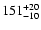 $\rm 151_{- 10 }^{+ 20 }$