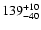 $\rm 139_{- 40 }^{+ 10 }$