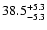 $\rm 38.5_{- 5.3 }^{+ 5.3 }$