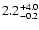 $\rm 2.2_{- 0.2 }^{+ 4.0 }$