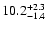 $\rm 10.2_{- 1.4 }^{+ 2.3 }$
