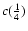 $c(\frac{1}{4})$