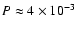 $P\approx 4 \times 10^{-3}$