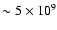 $\sim 5 \times 10^9$