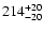 $\rm 214_{- 20 }^{+ 20 }$