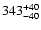 $\rm 343_{- 40 }^{+ 40 }$