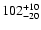 $\rm 102_{- 20 }^{+ 10 }$