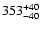 $\rm 353_{- 40 }^{+ 40 }$