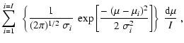 $\displaystyle \sum_{i=1}^{i=I}~\left\{\frac{1}{(2\pi)^{1/2}~ \sigma_i}~\exp\left[\frac{-~(\mu-\mu_i)^2}{2~\sigma_i^2}\right]\right
\}~\frac{{\rm d}\mu}{I}~,$