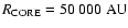 $R_{{\rm CORE}}=50~000~{\rm AU}$