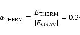 \begin{displaymath}\alpha_{{\rm THERM}}\equiv\frac{E_{{\rm THERM}}}{\vert E_{{\rm GRAV}}\vert} = 0.3\cdot
\end{displaymath}
