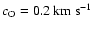 $c_{{\rm O}}=0.2~{\rm km}~{\rm s}^{-1}$