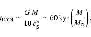 \begin{displaymath}t_{{\rm DYN}}\simeq\frac{G~M}{10~c_{{\rm S}}^3} \simeq 60~{\rm kyr} \left(\frac{M}{{M}_\odot}\right),
\end{displaymath}