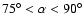 $75^\circ < \alpha < 90^\circ$