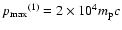 $p_{\rm max}{}^{(1)}=2\times10^4m_{\rm p}c$