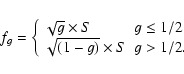 \begin{displaymath}f_g =
\left\{
\begin{array}{ll}
\sqrt{g}\times S & g \leq 1/2 \\
\sqrt{(1-g)}\times S & g > 1/2 .\\
\end{array}\right.
\end{displaymath}