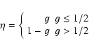 \begin{displaymath}\eta =
\left\{
\begin{array}{rl}
g & g \leq 1/2 \\
1-g & g > 1/2 \\
\end{array}\right.
\end{displaymath}