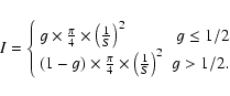 \begin{displaymath}I =
\left\{
\begin{array}{lr}
g \times \frac{\pi}{4} \times ...
...\left(\frac{1}{S}\right)^{2} & g > 1/2. \\
\end{array}\right.
\end{displaymath}