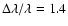 $\Delta \lambda /\lambda = 1.4$