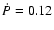 $\dot{P} = 0.12$