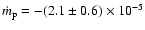 $\dot{m}_{\rm p} = -(2.1 \pm 0.6) \times 10^{-5}$