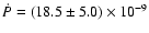 $\dot{P} = (18.5 \pm 5.0) \times 10^{-9}$