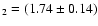 $_2 = (1.74 \pm 0.14)$