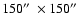 $150\hbox{$^{\prime\prime}$ }\times150\hbox{$^{\prime\prime}$ }$