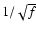$1/\sqrt{f}$