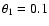 $\theta_1=0.1$