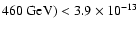 $ 460~{\rm GeV}) < 3.9 \times 10^{-13}$