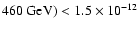 $ 460\ {\rm GeV}) < 1.5 \times 10^{-12} $