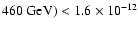 $ 460~{\rm GeV}) < 1.6 \times 10^{-12} $